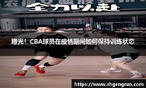 曝光！CBA球员在疫情期间如何保持训练状态