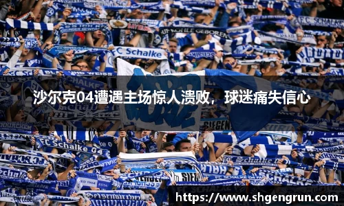 沙尔克04遭遇主场惊人溃败，球迷痛失信心