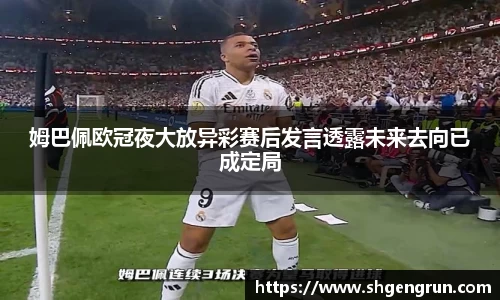 姆巴佩欧冠夜大放异彩赛后发言透露未来去向已成定局