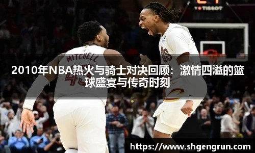 2010年NBA热火与骑士对决回顾：激情四溢的篮球盛宴与传奇时刻